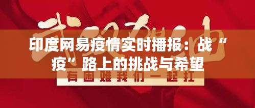 印度网易疫情实时播报：战“疫”路上的挑战与希望