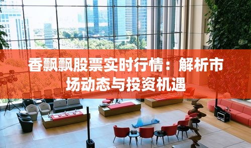 香飘飘股票实时行情：解析市场动态与投资机遇