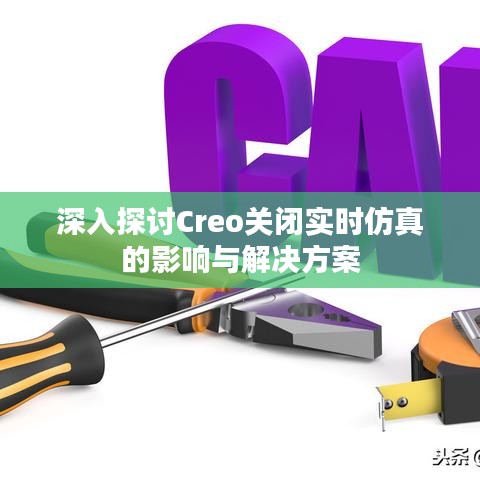 深入探讨Creo关闭实时仿真的影响与解决方案