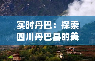 实时丹巴：探索四川丹巴县的美丽与魅力