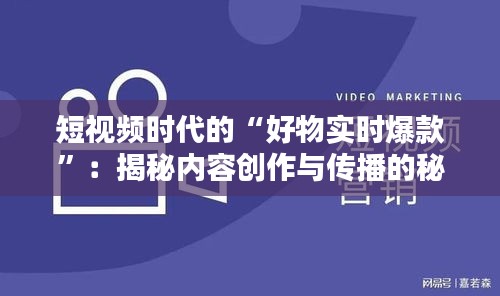短视频时代的“好物实时爆款”：揭秘内容创作与传播的秘诀