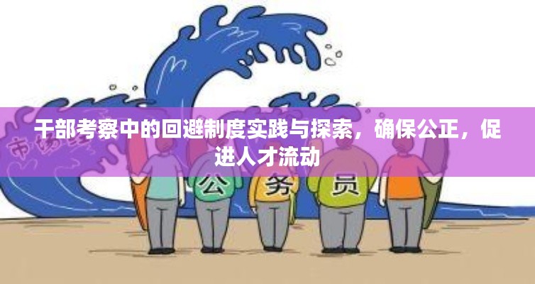 干部考察中的回避制度实践与探索，确保公正，促进人才流动