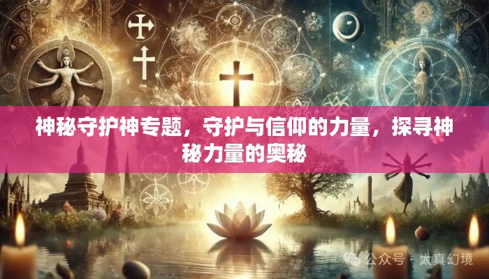 神秘守护神专题，守护与信仰的力量，探寻神秘力量的奥秘