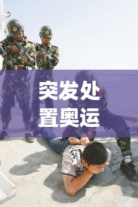 突发处置奥运安保事件，挑战与应对策略揭秘