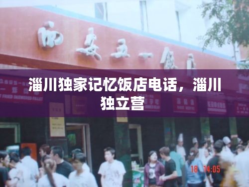 淄川独家记忆饭店电话，淄川独立营 