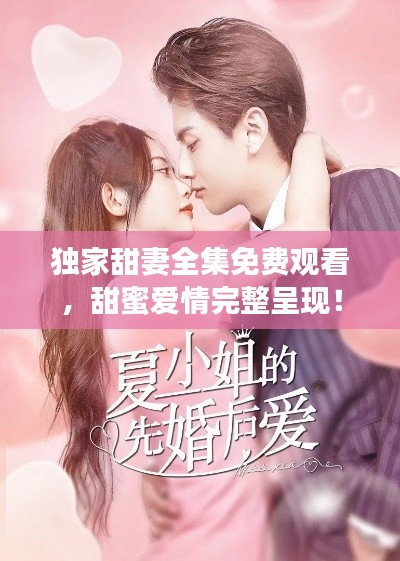独家甜妻全集免费观看，甜蜜爱情完整呈现！