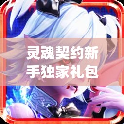 灵魂契约新手独家礼包，灵魂契约角色包 