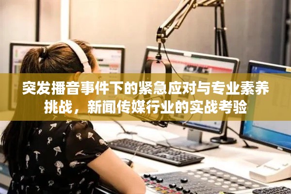 突发播音事件下的紧急应对与专业素养挑战，新闻传媒行业的实战考验