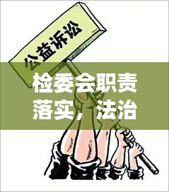 检委会职责落实，法治社会构建的关键一环