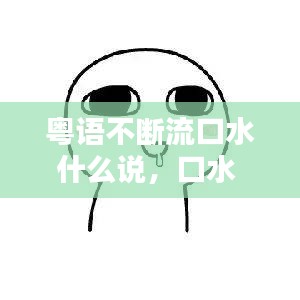 粤语不断流口水什么说，口水 粤语 