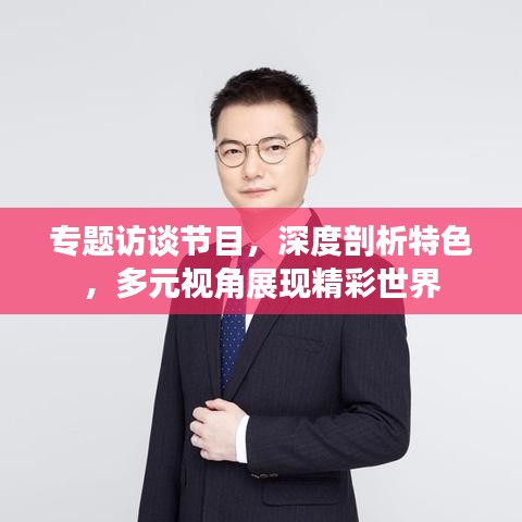 专题访谈节目，深度剖析特色，多元视角展现精彩世界