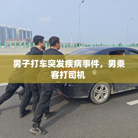 男子打车突发疾病事件，男乘客打司机 