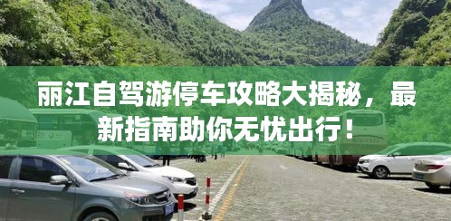 丽江自驾游停车攻略大揭秘，最新指南助你无忧出行！