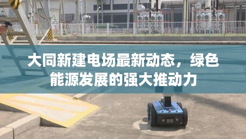 大同新建电场最新动态，绿色能源发展的强大推动力