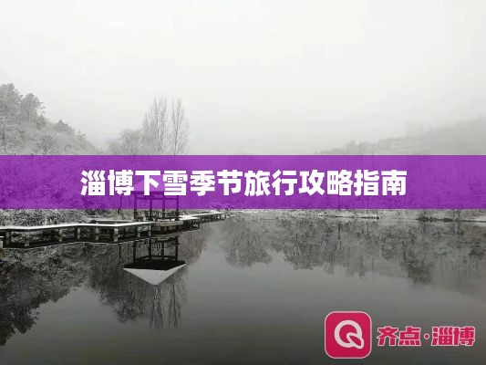 淄博下雪季节旅行攻略指南