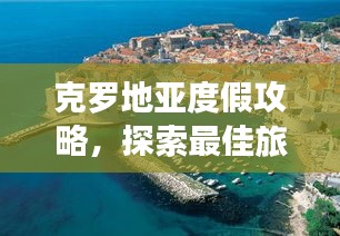 克罗地亚度假攻略，探索最佳旅游目的地与体验！