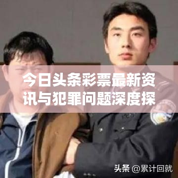 今日头条彩票最新资讯与犯罪问题深度探讨