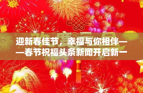 迎新春佳节，幸福与你相伴——春节祝福头条新闻开启新一年美好篇章