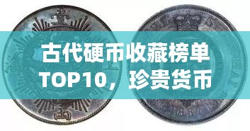 古代硬币收藏榜单TOP10，珍贵货币价值大解密