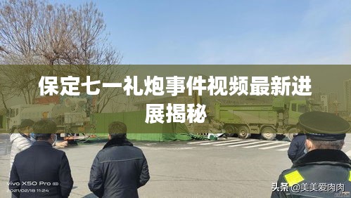 保定七一礼炮事件视频最新进展揭秘