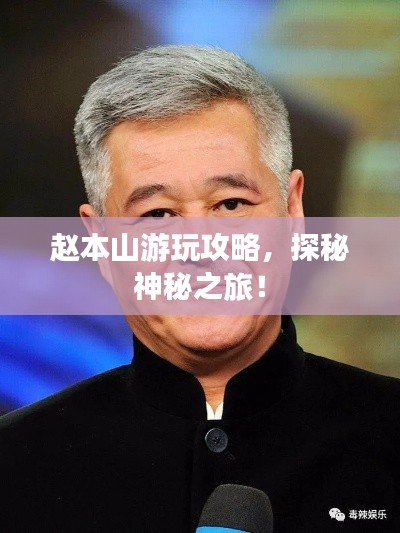 赵本山游玩攻略，探秘神秘之旅！