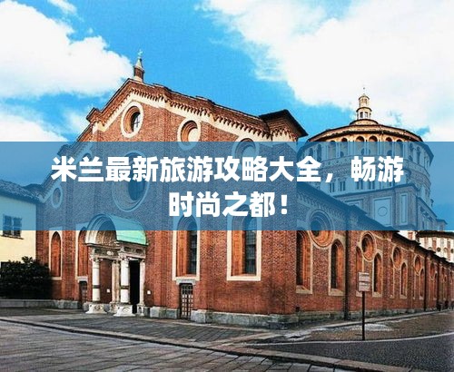 米兰最新旅游攻略大全，畅游时尚之都！
