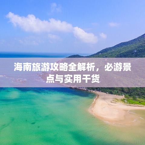 海南旅游攻略全解析，必游景点与实用干货
