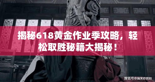 揭秘618黄金作业季攻略，轻松取胜秘籍大揭秘！
