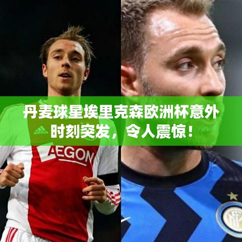 丹麦球星埃里克森欧洲杯意外时刻突发，令人震惊！