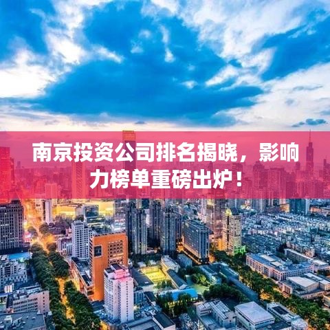 南京投资公司排名揭晓，影响力榜单重磅出炉！