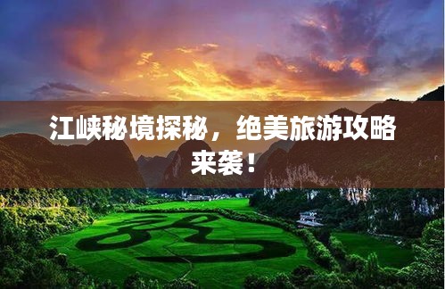江峡秘境探秘，绝美旅游攻略来袭！