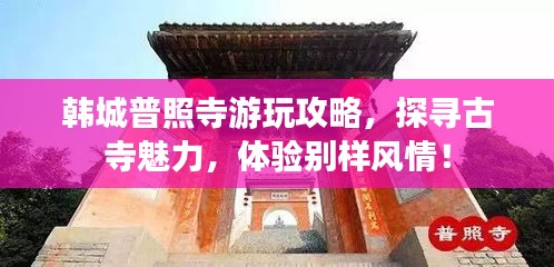 韩城普照寺游玩攻略，探寻古寺魅力，体验别样风情！