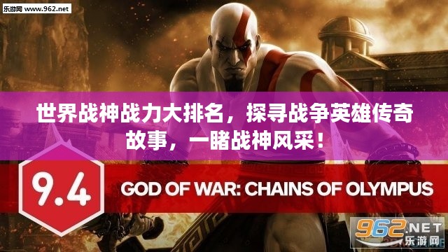 世界战神战力大排名，探寻战争英雄传奇故事，一睹战神风采！