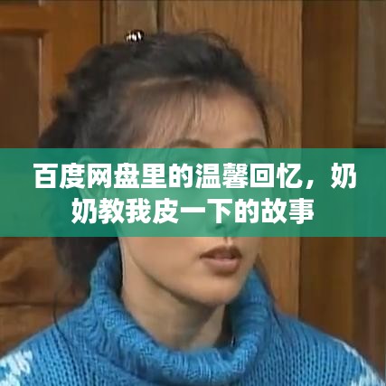 百度网盘里的温馨回忆，奶奶教我皮一下的故事
