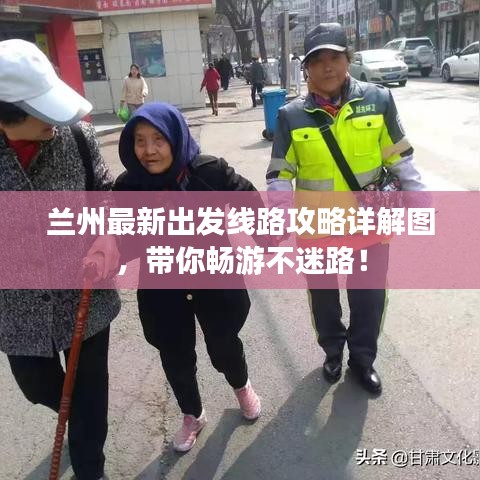 兰州最新出发线路攻略详解图，带你畅游不迷路！