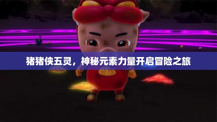 猪猪侠五灵，神秘元素力量开启冒险之旅