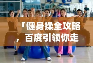 「健身操全攻略，百度引领你走向健康之路」