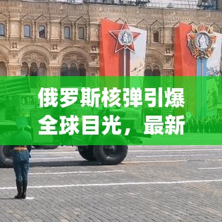 俄罗斯核弹引爆全球目光，最新动态引发紧急关注