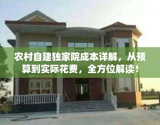 农村自建独家院成本详解，从预算到实际花费，全方位解读！