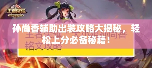 孙尚香辅助出装攻略大揭秘，轻松上分必备秘籍！