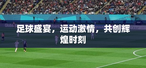 足球盛宴，运动激情，共创辉煌时刻