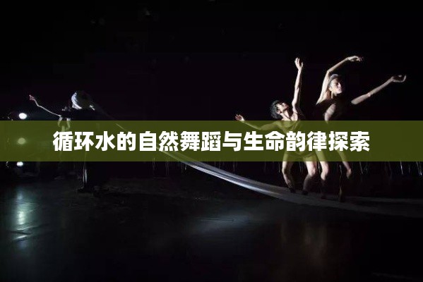 循环水的自然舞蹈与生命韵律探索