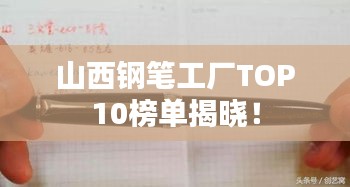 山西钢笔工厂TOP10榜单揭晓！