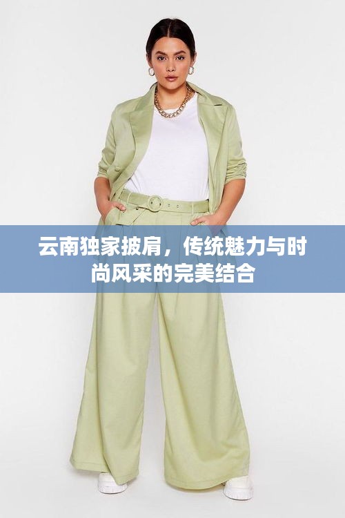 云南独家披肩，传统魅力与时尚风采的完美结合