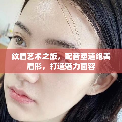 纹眉艺术之旅，配音塑造绝美眉形，打造魅力面容