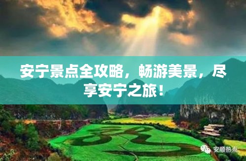 安宁景点全攻略，畅游美景，尽享安宁之旅！