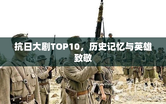 抗日大剧TOP10，历史记忆与英雄致敬