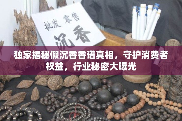独家揭秘假沉香香谱真相，守护消费者权益，行业秘密大曝光