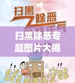 扫黑除恶专题图片大揭秘，社会毒瘤斗争与胜利的真相