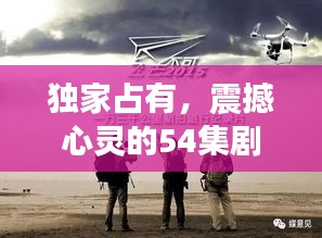 独家占有，震撼心灵的54集剧集，深度探究人性之谜
